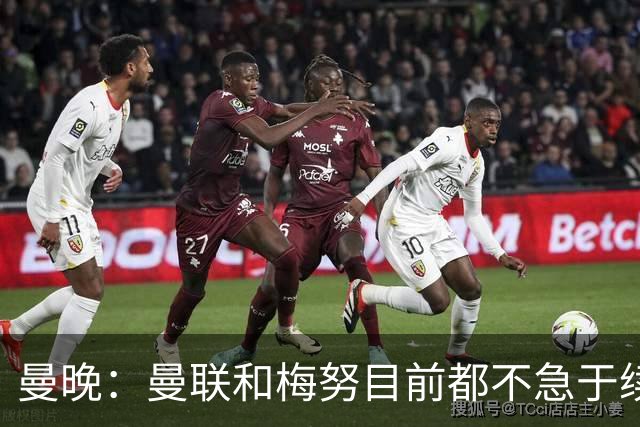 曼晚：曼联和梅努目前都不急于续约