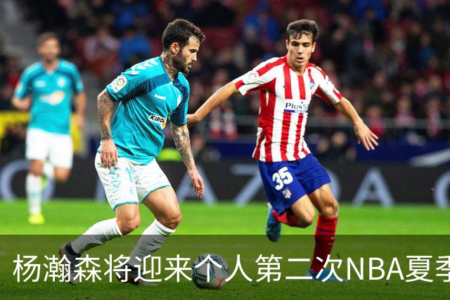 杨瀚森将迎来个人第二次NBA夏季联赛之旅