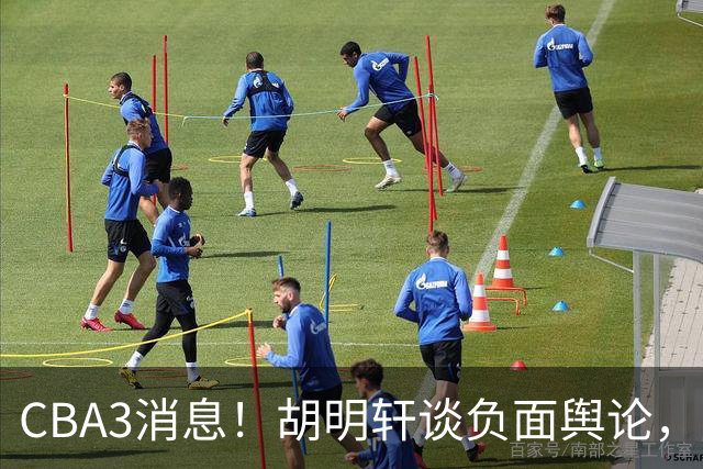 CBA3消息！胡明轩谈负面舆论，张镇麟称赞王哲林，山西新帅非杨鸣！